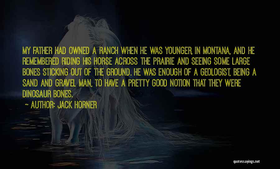 Jack Horner Quotes: My Father Had Owned A Ranch When He Was Younger, In Montana, And He Remembered Riding His Horse Across The