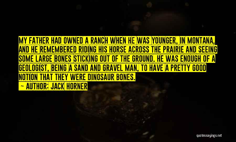 Jack Horner Quotes: My Father Had Owned A Ranch When He Was Younger, In Montana, And He Remembered Riding His Horse Across The