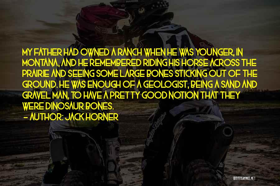 Jack Horner Quotes: My Father Had Owned A Ranch When He Was Younger, In Montana, And He Remembered Riding His Horse Across The