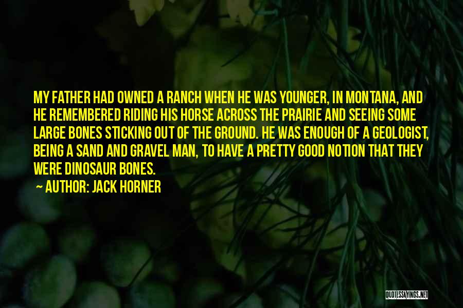 Jack Horner Quotes: My Father Had Owned A Ranch When He Was Younger, In Montana, And He Remembered Riding His Horse Across The