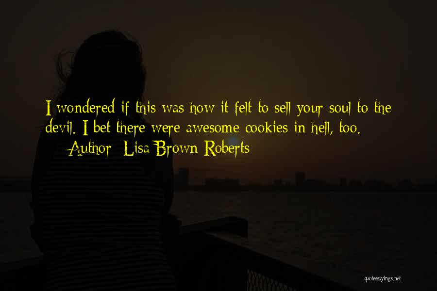 Lisa Brown Roberts Quotes: I Wondered If This Was How It Felt To Sell Your Soul To The Devil. I Bet There Were Awesome