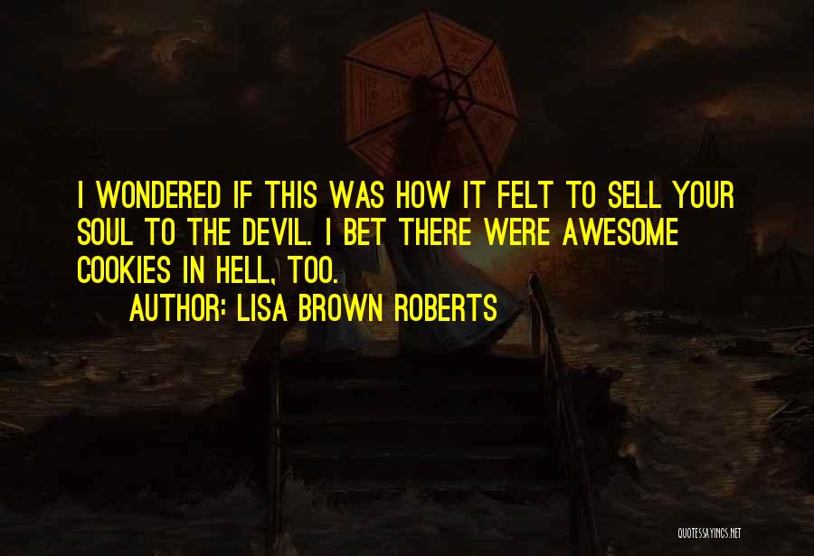 Lisa Brown Roberts Quotes: I Wondered If This Was How It Felt To Sell Your Soul To The Devil. I Bet There Were Awesome