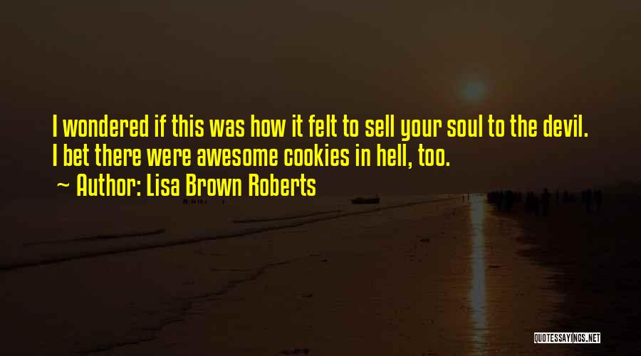 Lisa Brown Roberts Quotes: I Wondered If This Was How It Felt To Sell Your Soul To The Devil. I Bet There Were Awesome