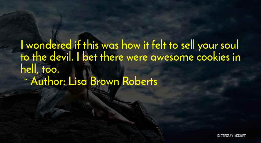 Lisa Brown Roberts Quotes: I Wondered If This Was How It Felt To Sell Your Soul To The Devil. I Bet There Were Awesome