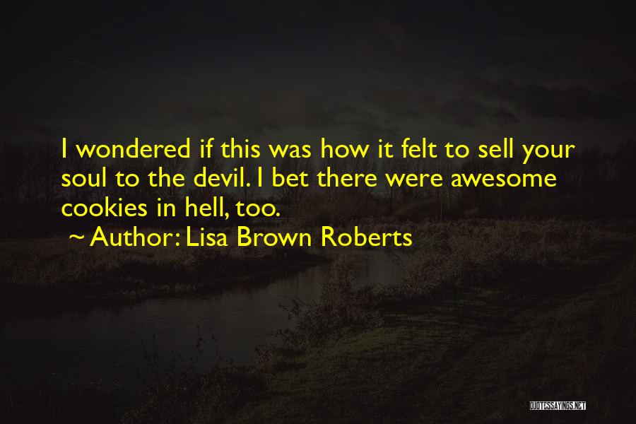 Lisa Brown Roberts Quotes: I Wondered If This Was How It Felt To Sell Your Soul To The Devil. I Bet There Were Awesome