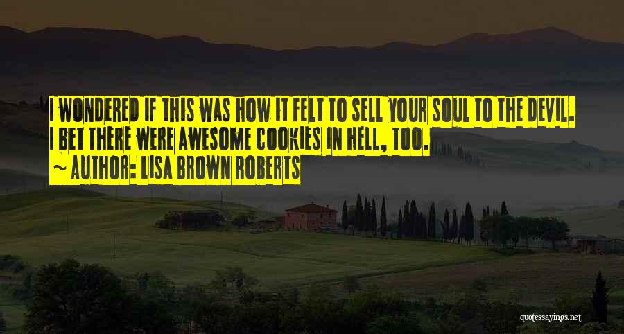 Lisa Brown Roberts Quotes: I Wondered If This Was How It Felt To Sell Your Soul To The Devil. I Bet There Were Awesome