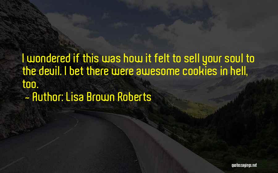 Lisa Brown Roberts Quotes: I Wondered If This Was How It Felt To Sell Your Soul To The Devil. I Bet There Were Awesome