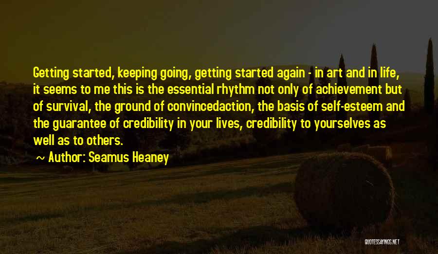 Seamus Heaney Quotes: Getting Started, Keeping Going, Getting Started Again - In Art And In Life, It Seems To Me This Is The