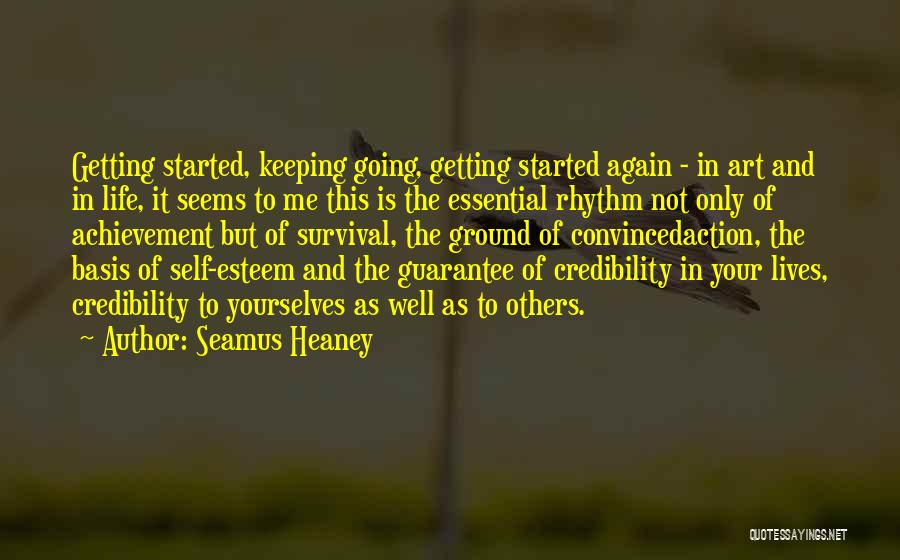 Seamus Heaney Quotes: Getting Started, Keeping Going, Getting Started Again - In Art And In Life, It Seems To Me This Is The