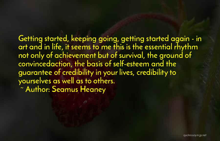 Seamus Heaney Quotes: Getting Started, Keeping Going, Getting Started Again - In Art And In Life, It Seems To Me This Is The