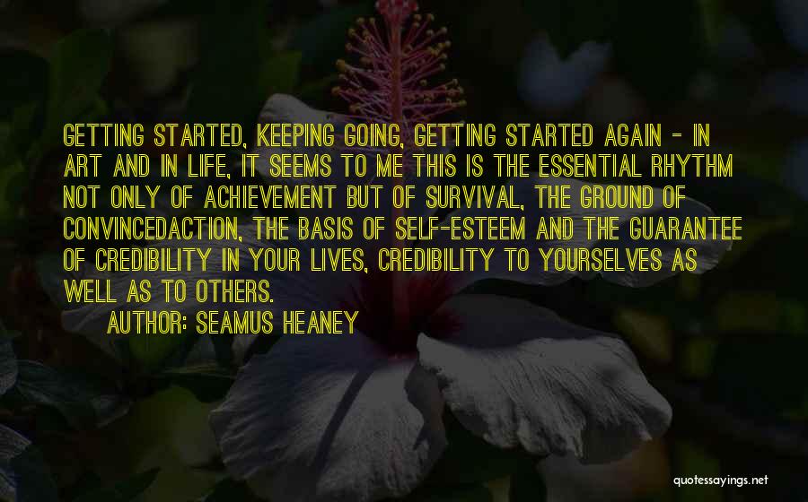 Seamus Heaney Quotes: Getting Started, Keeping Going, Getting Started Again - In Art And In Life, It Seems To Me This Is The