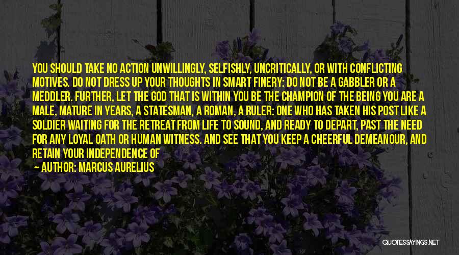 Marcus Aurelius Quotes: You Should Take No Action Unwillingly, Selfishly, Uncritically, Or With Conflicting Motives. Do Not Dress Up Your Thoughts In Smart