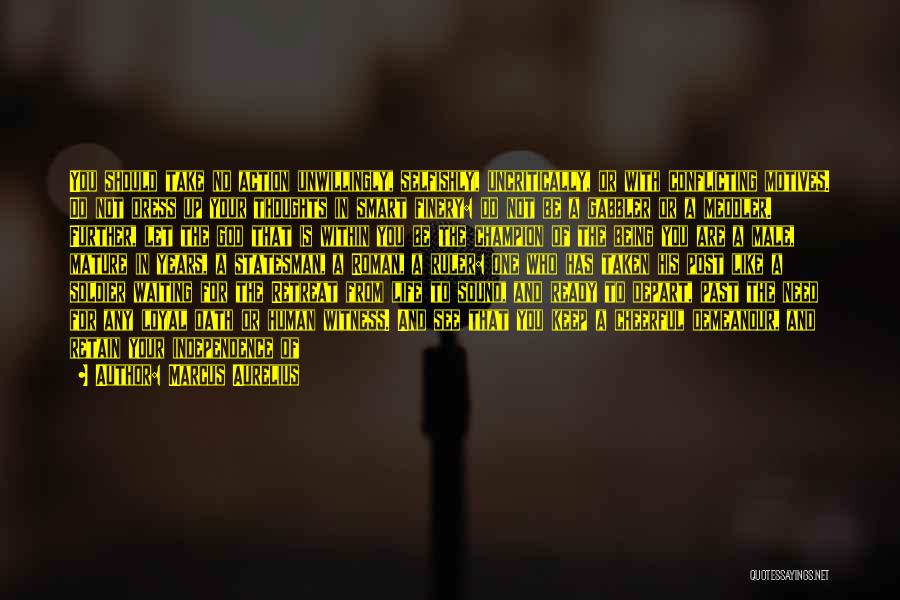Marcus Aurelius Quotes: You Should Take No Action Unwillingly, Selfishly, Uncritically, Or With Conflicting Motives. Do Not Dress Up Your Thoughts In Smart