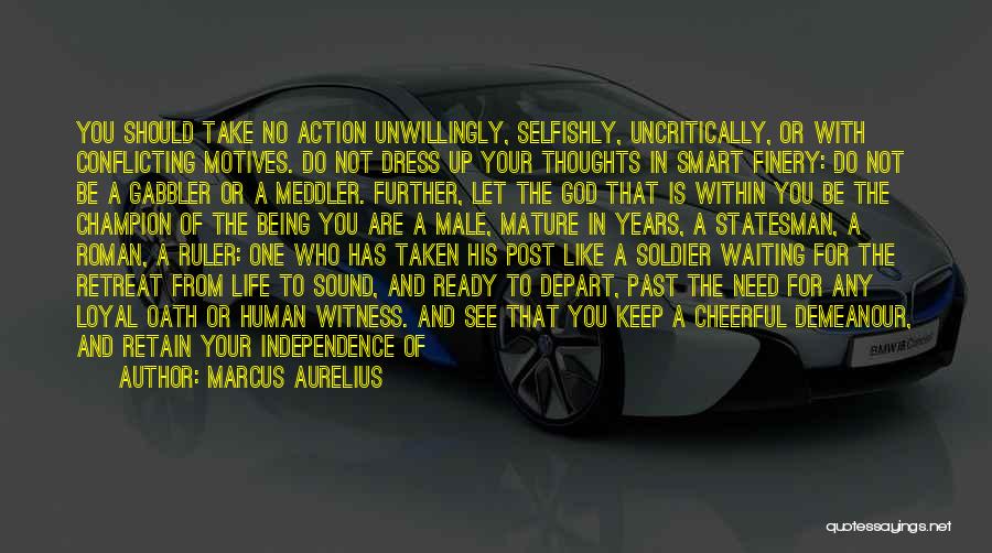 Marcus Aurelius Quotes: You Should Take No Action Unwillingly, Selfishly, Uncritically, Or With Conflicting Motives. Do Not Dress Up Your Thoughts In Smart