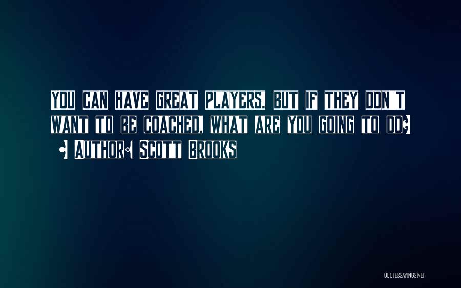 Scott Brooks Quotes: You Can Have Great Players, But If They Don't Want To Be Coached, What Are You Going To Do?