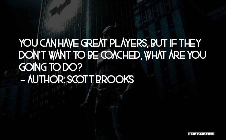 Scott Brooks Quotes: You Can Have Great Players, But If They Don't Want To Be Coached, What Are You Going To Do?