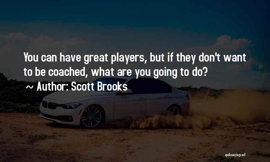 Scott Brooks Quotes: You Can Have Great Players, But If They Don't Want To Be Coached, What Are You Going To Do?