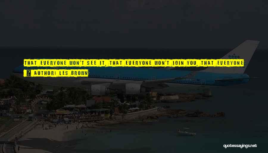 Les Brown Quotes: That Everyone Won't See It, That Everyone Won't Join You, That Everyone Won't Have The Vision ... It's Necessary To