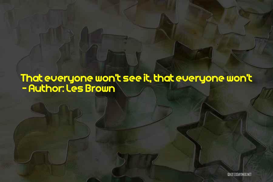 Les Brown Quotes: That Everyone Won't See It, That Everyone Won't Join You, That Everyone Won't Have The Vision ... It's Necessary To