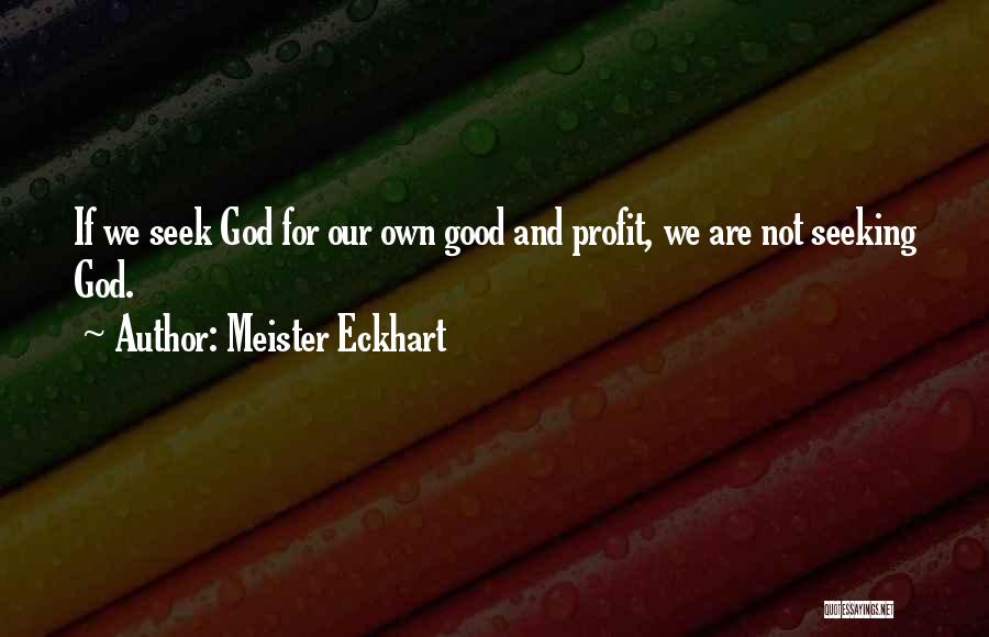 Meister Eckhart Quotes: If We Seek God For Our Own Good And Profit, We Are Not Seeking God.