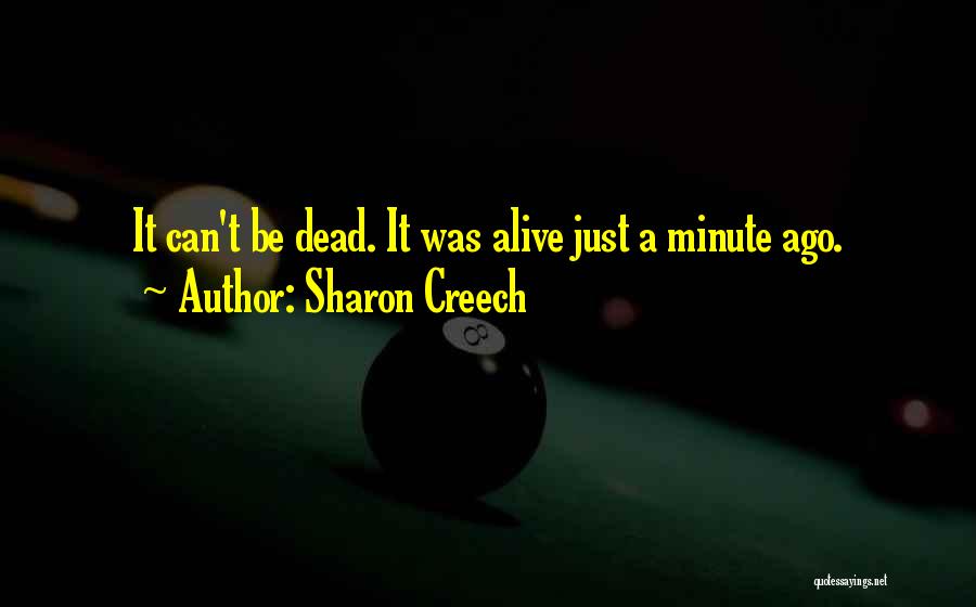 Sharon Creech Quotes: It Can't Be Dead. It Was Alive Just A Minute Ago.