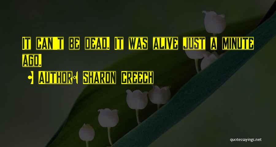 Sharon Creech Quotes: It Can't Be Dead. It Was Alive Just A Minute Ago.