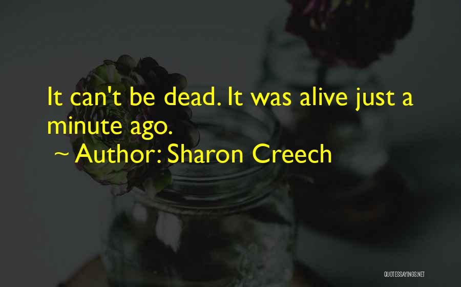 Sharon Creech Quotes: It Can't Be Dead. It Was Alive Just A Minute Ago.