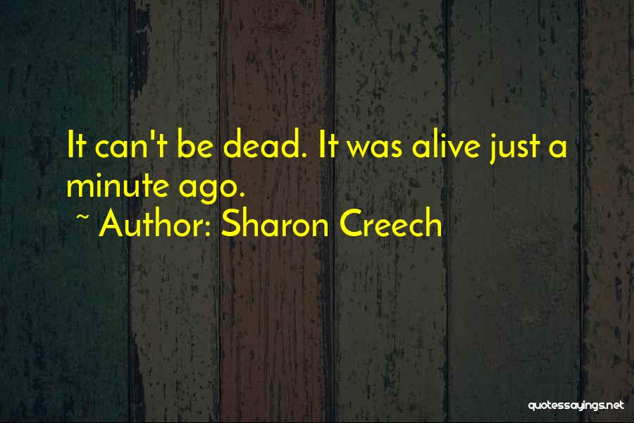Sharon Creech Quotes: It Can't Be Dead. It Was Alive Just A Minute Ago.
