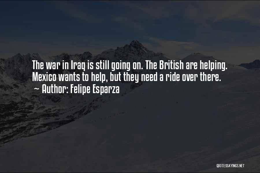 Felipe Esparza Quotes: The War In Iraq Is Still Going On. The British Are Helping. Mexico Wants To Help, But They Need A