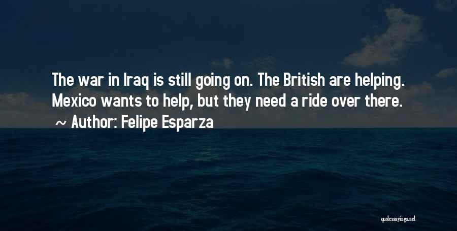 Felipe Esparza Quotes: The War In Iraq Is Still Going On. The British Are Helping. Mexico Wants To Help, But They Need A