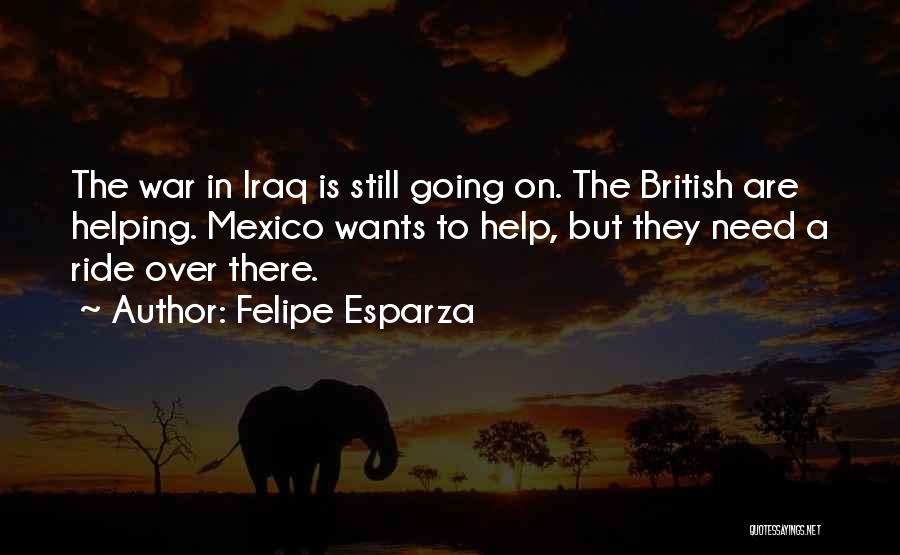 Felipe Esparza Quotes: The War In Iraq Is Still Going On. The British Are Helping. Mexico Wants To Help, But They Need A