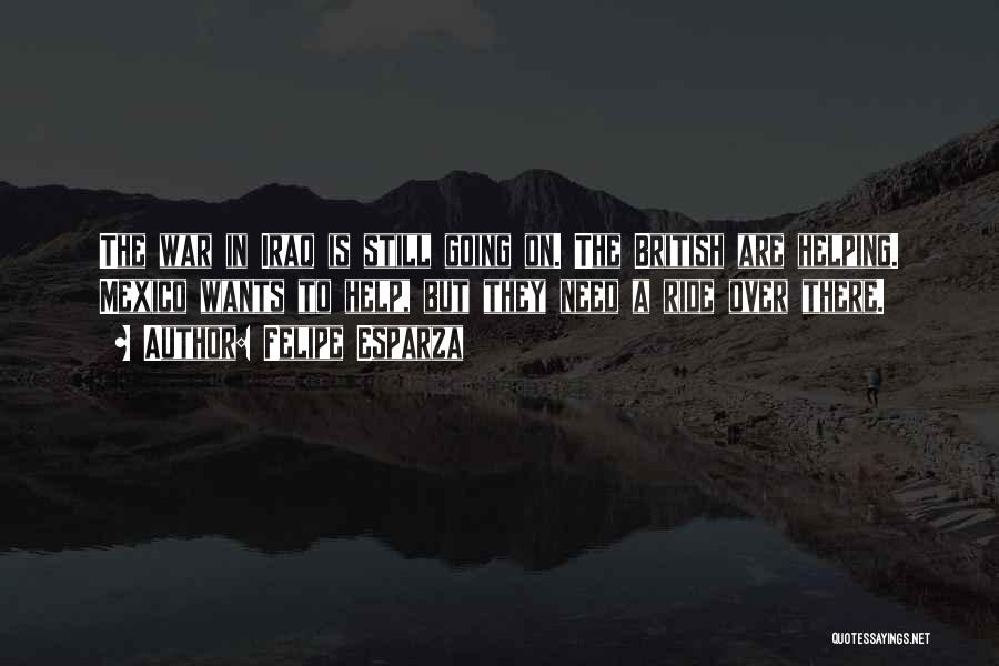 Felipe Esparza Quotes: The War In Iraq Is Still Going On. The British Are Helping. Mexico Wants To Help, But They Need A