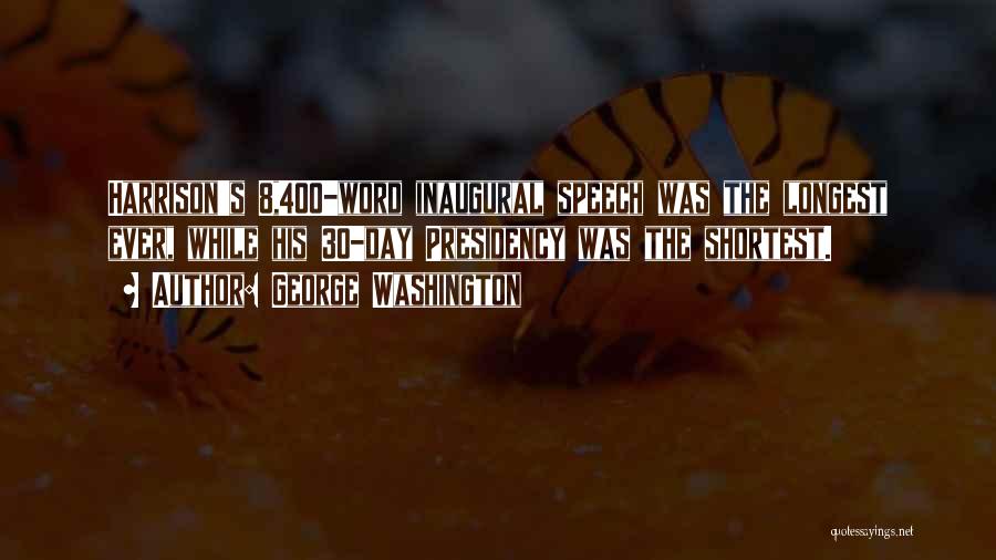 George Washington Quotes: Harrison's 8,400-word Inaugural Speech Was The Longest Ever, While His 30-day Presidency Was The Shortest.