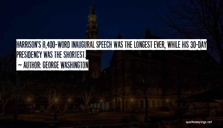 George Washington Quotes: Harrison's 8,400-word Inaugural Speech Was The Longest Ever, While His 30-day Presidency Was The Shortest.