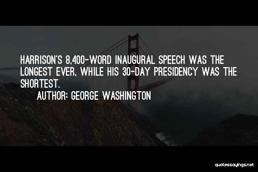 George Washington Quotes: Harrison's 8,400-word Inaugural Speech Was The Longest Ever, While His 30-day Presidency Was The Shortest.