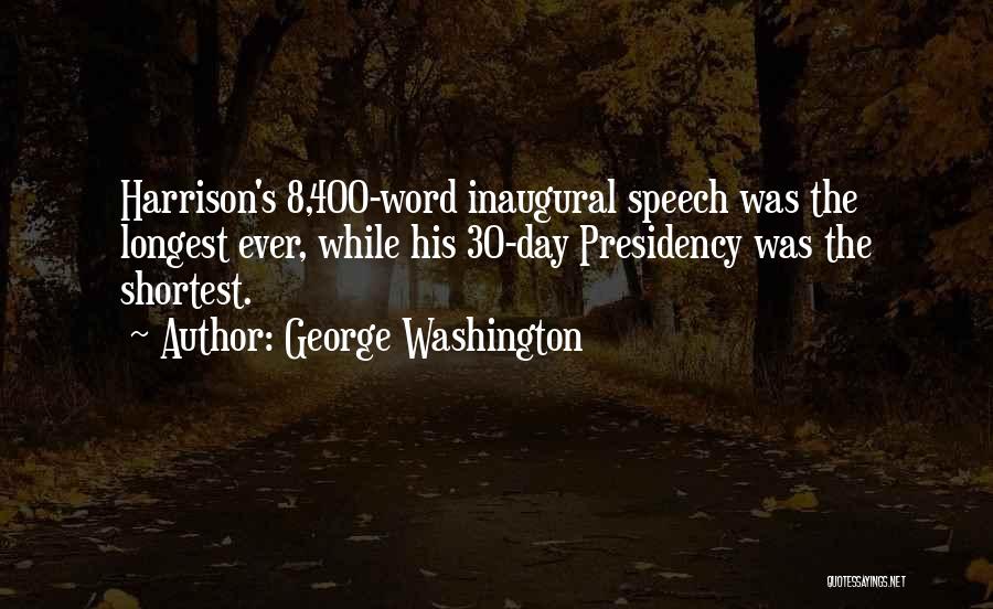 George Washington Quotes: Harrison's 8,400-word Inaugural Speech Was The Longest Ever, While His 30-day Presidency Was The Shortest.