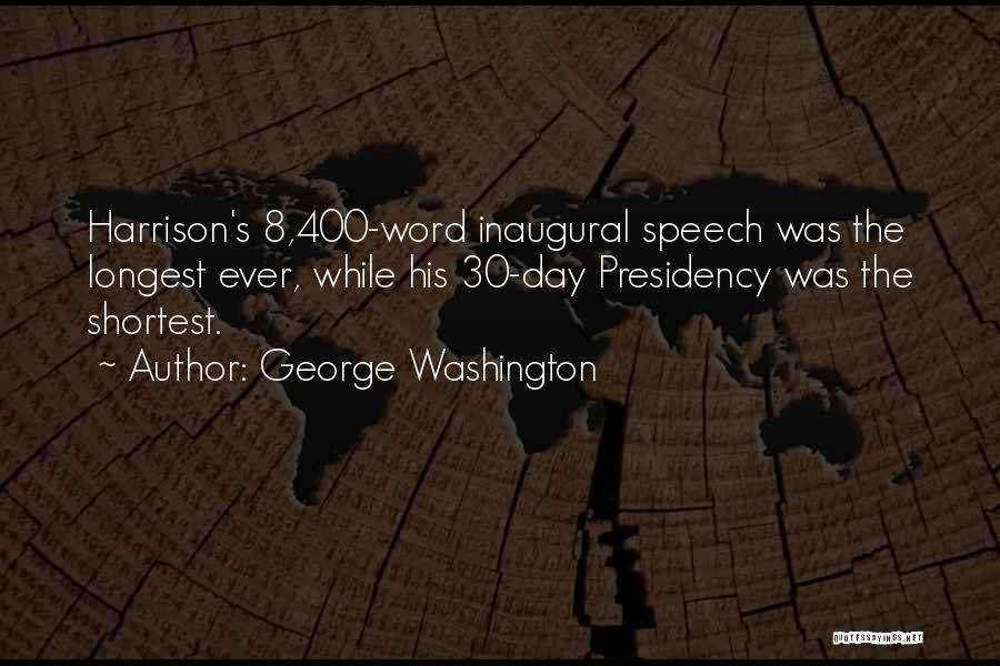 George Washington Quotes: Harrison's 8,400-word Inaugural Speech Was The Longest Ever, While His 30-day Presidency Was The Shortest.