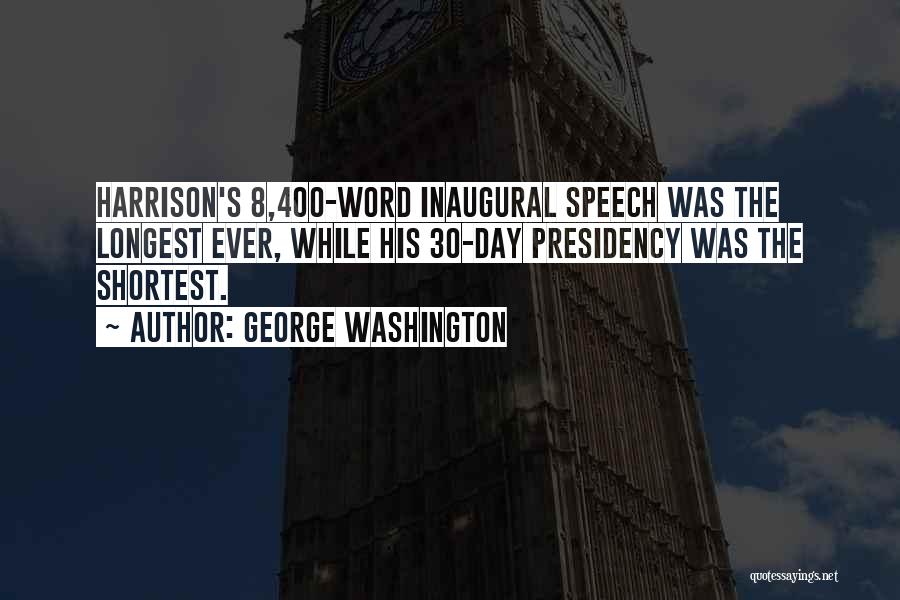 George Washington Quotes: Harrison's 8,400-word Inaugural Speech Was The Longest Ever, While His 30-day Presidency Was The Shortest.