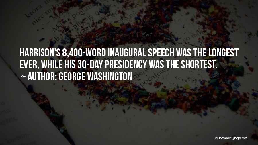 George Washington Quotes: Harrison's 8,400-word Inaugural Speech Was The Longest Ever, While His 30-day Presidency Was The Shortest.