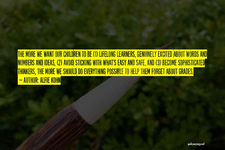 Alfie Kohn Quotes: The More We Want Our Children To Be (1) Lifelong Learners, Genuinely Excited About Words And Numbers And Ideas, (2)