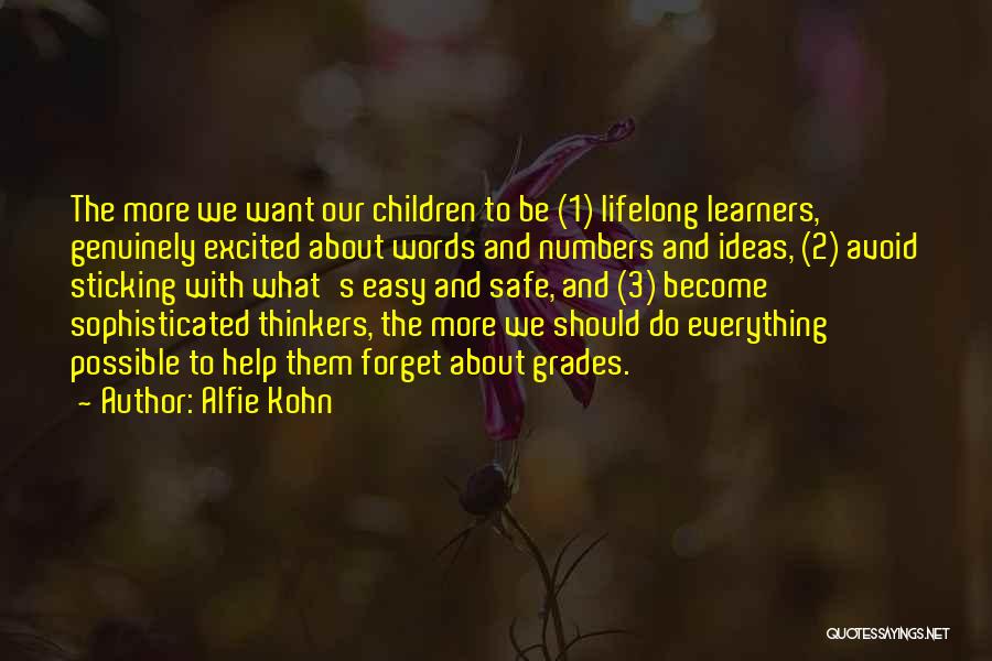 Alfie Kohn Quotes: The More We Want Our Children To Be (1) Lifelong Learners, Genuinely Excited About Words And Numbers And Ideas, (2)