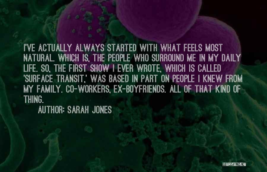 Sarah Jones Quotes: I've Actually Always Started With What Feels Most Natural. Which Is, The People Who Surround Me In My Daily Life.