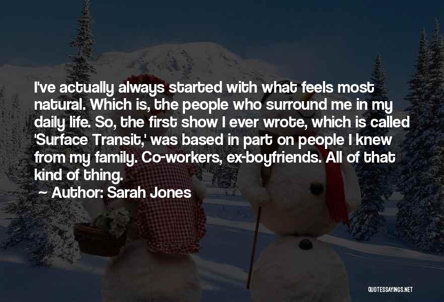 Sarah Jones Quotes: I've Actually Always Started With What Feels Most Natural. Which Is, The People Who Surround Me In My Daily Life.