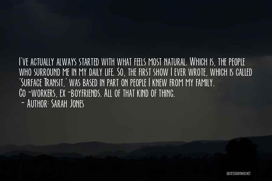 Sarah Jones Quotes: I've Actually Always Started With What Feels Most Natural. Which Is, The People Who Surround Me In My Daily Life.