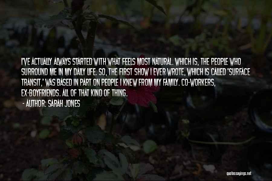 Sarah Jones Quotes: I've Actually Always Started With What Feels Most Natural. Which Is, The People Who Surround Me In My Daily Life.