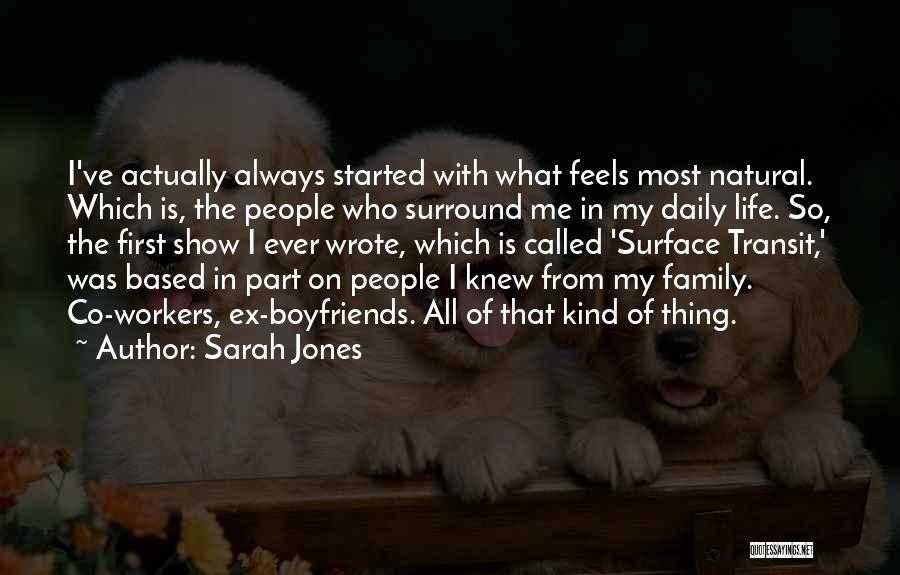 Sarah Jones Quotes: I've Actually Always Started With What Feels Most Natural. Which Is, The People Who Surround Me In My Daily Life.