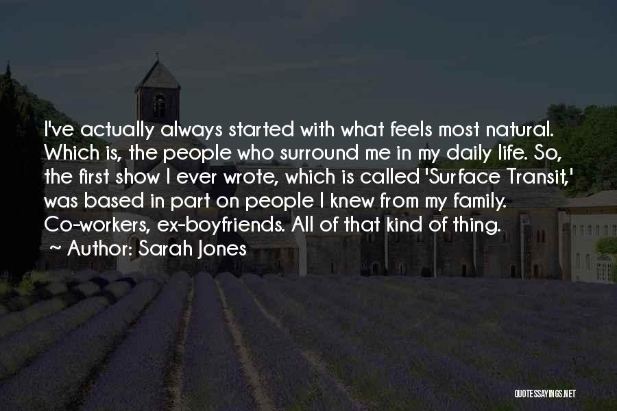 Sarah Jones Quotes: I've Actually Always Started With What Feels Most Natural. Which Is, The People Who Surround Me In My Daily Life.