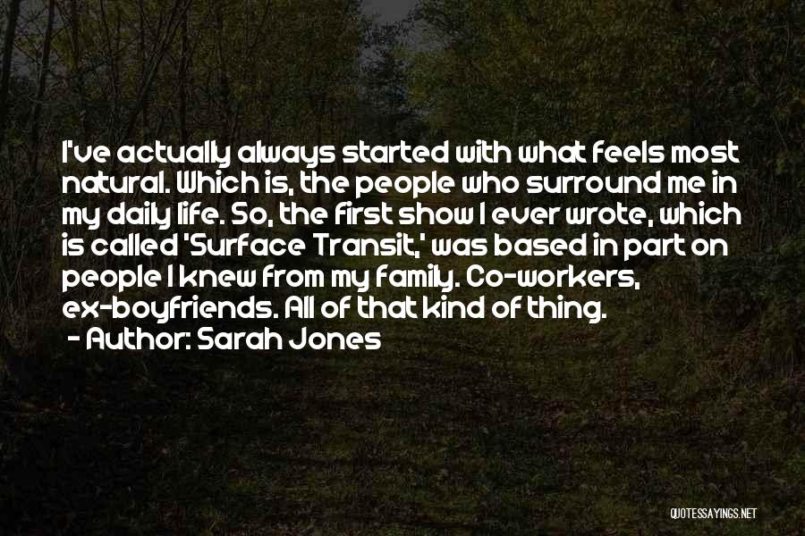 Sarah Jones Quotes: I've Actually Always Started With What Feels Most Natural. Which Is, The People Who Surround Me In My Daily Life.