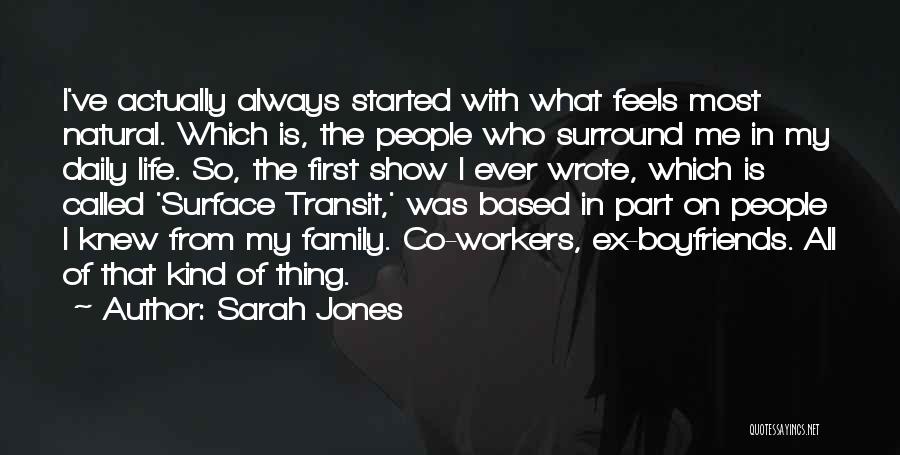 Sarah Jones Quotes: I've Actually Always Started With What Feels Most Natural. Which Is, The People Who Surround Me In My Daily Life.