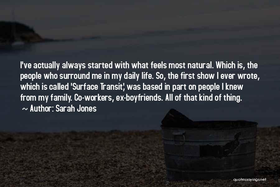 Sarah Jones Quotes: I've Actually Always Started With What Feels Most Natural. Which Is, The People Who Surround Me In My Daily Life.